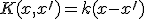 K(x,x^{\prime}) = k(x-x^{\prime})