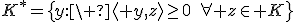 K^*=\{y:\ \langle y,z\rangle\geq0\quad\forall z\in K\}