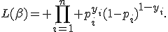 L(\beta)= \prod_{i=1}^{n} p_i^{y_i}(1-p_i)^{1-y_i}.