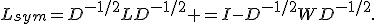 L_{sym}=D^{-1/2}LD^{-1/2} =I-D^{-1/2}WD^{-1/2}.
