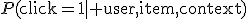 P(\mathrm{click}=1\mid \mathrm{user},\mathrm{item},\mathrm{context})
