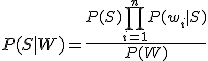 P(S \mid W) = \frac{P(S) \prod_{i=1}^{n} P(w_i \mid S)}{P(W)}