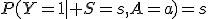 P(Y=1\mid S=s,A=a)=s