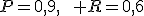 P=0{,}9,\qquad R=0{,}6