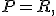 P=R,