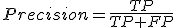 Precision=\frac{TP}{TP+FP}