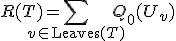 R(T) = \sum_{v \in \mathrm{Leaves}(T)} Q_0(U_v)