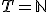 T = \mathbb{N}