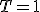 T = 1