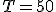 T = 50