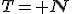 T={\bf N}