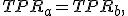 TPR_a=TPR_b,
