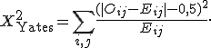 X^2_{\mathrm{Yates}}=\sum_{i,j}\frac{(|O_{ij}-E_{ij}|-0{,}5)^2}{E_{ij}}.