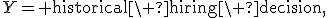Y={\rm historical\ hiring\ decision},