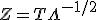 Z=T\Lambda^{-1/2}