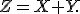 Z=X+Y.