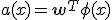 a(x) = \mathbf{w}^T \phi(x)