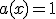 a(x) = 1
