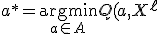 a^* = \underset{a \in A}{\operatorname{argmin}} Q(a, X^{\ell}