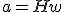 a = H w