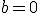 b=0
