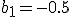 b_1=-0.5