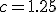 c = 1.25