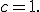 c=1.