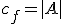 c_f = |A|