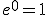e^0 = 1