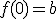 f(0)=b