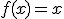 f(x) = x