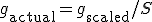g_{\text{actual}} = g_{\text{scaled}} / S