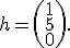 h=\left(\begin{array}{c}1\\5\\0\end{array}\right).