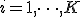 i = 1, \dots, K