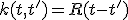k(t, t') = R(t - t')