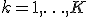 k = 1, \ldots, K