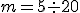 m = 5 \div 20