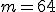 m = 64