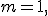 
m=1,
