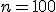 n = 100