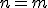 n = m