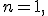 
n=1,
