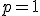 p = 1