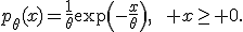 p_\theta(x)=\frac{1}{\theta}\exp\left(-\frac{x}{\theta}\right),\qquad x\geq 0.