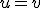u=v