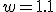w = 1.1