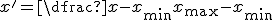 x' = \dfrac{x - x_{\min}}{x_{\max} - x_{\min}}