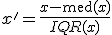 
x' = \frac{x - \mathrm{med}(x)}{IQR(x)}
