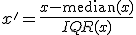 x' = \frac{x - \mathrm{median}(x)}{IQR(x)}